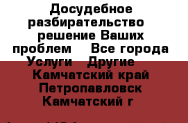 Досудебное разбирательство - решение Ваших проблем. - Все города Услуги » Другие   . Камчатский край,Петропавловск-Камчатский г.
